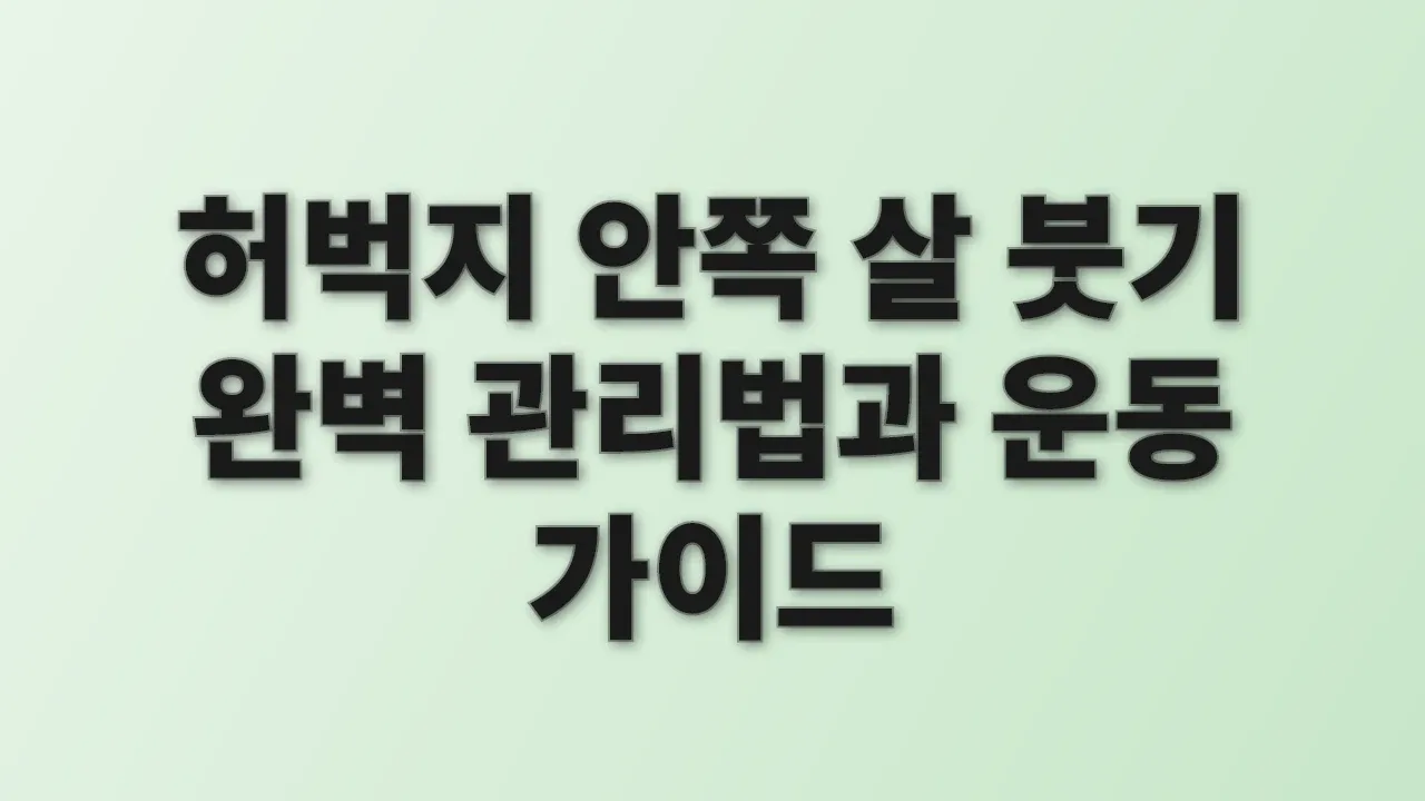 허벅지 안쪽 살 붓기 완벽 관리법과 운동 가이드